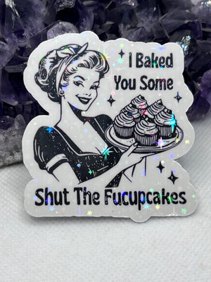 “ I baked you some shut the fucupcakes” Vinyl Sticker